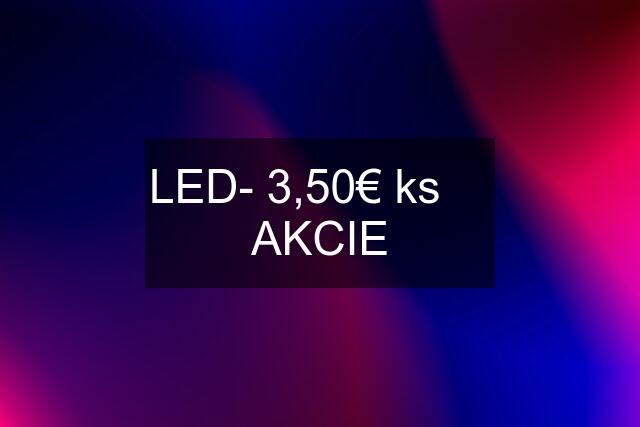 LED- 3,50€ ks     AKCIE