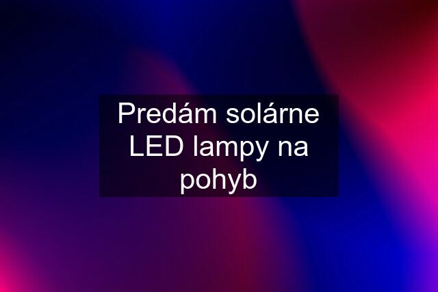 Predám solárne LED lampy na pohyb