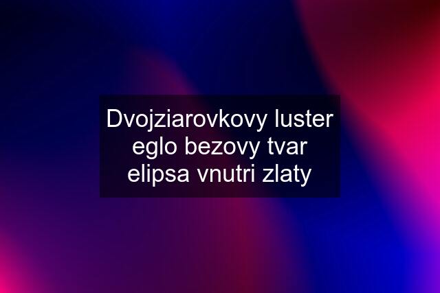 Dvojziarovkovy luster eglo bezovy tvar elipsa vnutri zlaty