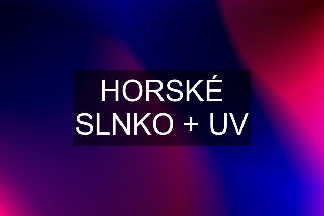 HORSKÉ SLNKO + UV