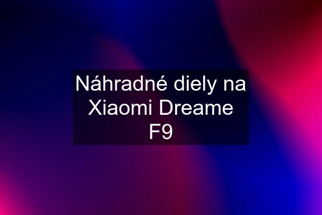 Náhradné diely na Xiaomi Dreame F9