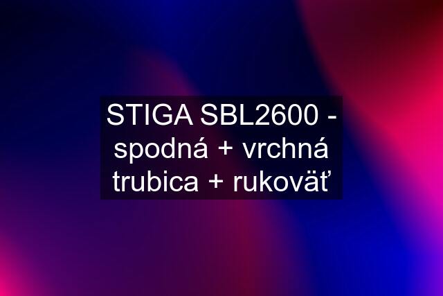 STIGA SBL2600 - spodná + vrchná trubica + rukoväť
