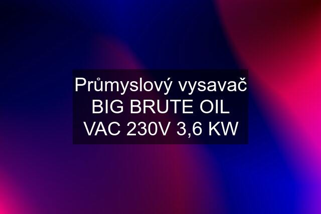 Průmyslový vysavač BIG BRUTE OIL VAC 230V 3,6 KW