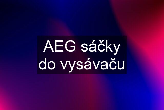 AEG sáčky do vysávaču