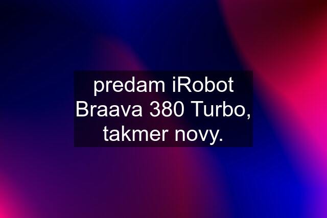 predam iRobot Braava 380 Turbo, takmer novy.