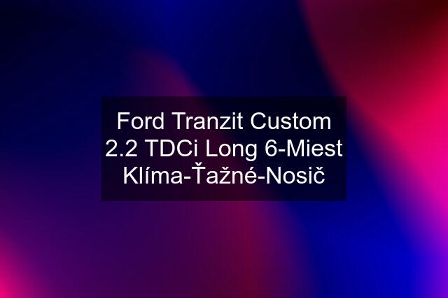 Ford Tranzit Custom 2.2 TDCi Long 6-Miest Klíma-Ťažné-Nosič