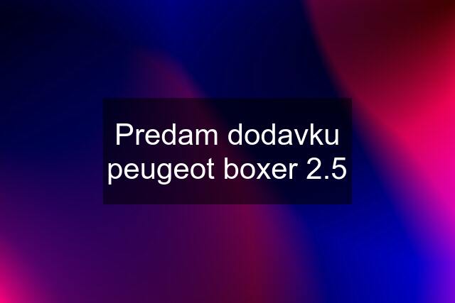 Predam dodavku peugeot boxer 2.5