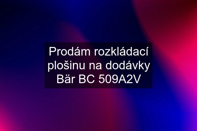 Prodám rozkládací plošinu na dodávky Bär BC 509A2V