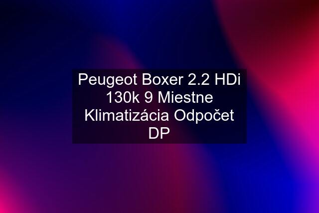 Peugeot Boxer 2.2 HDi 130k 9 Miestne Klimatizácia Odpočet DP