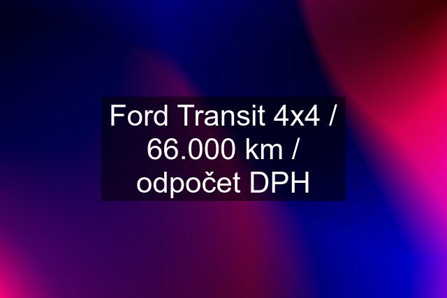 Ford Transit 4x4 / 66.000 km / odpočet DPH
