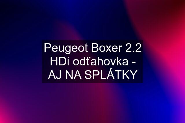 Peugeot Boxer 2.2 HDi odťahovka - AJ NA SPLÁTKY