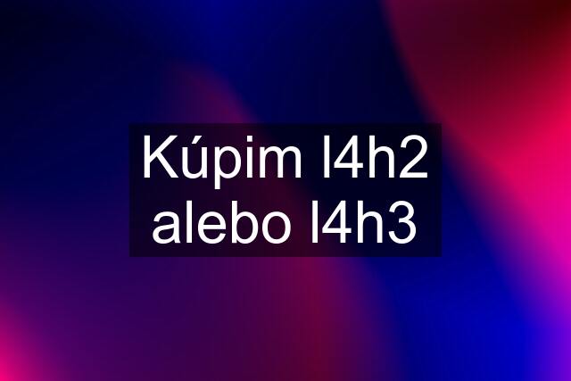 Kúpim l4h2 alebo l4h3