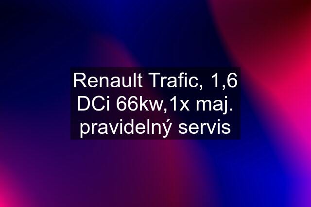 Renault Trafic, 1,6 DCi 66kw,1x maj. pravidelný servis