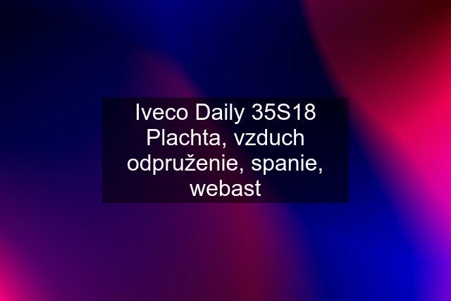 Iveco Daily 35S18 Plachta, vzduch odpruženie, spanie, webast