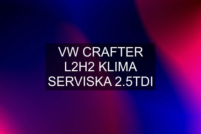 VW CRAFTER L2H2 KLIMA SERVISKA 2.5TDI