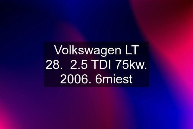 Volkswagen LT 28.  2.5 TDI 75kw. 2006. 6miest