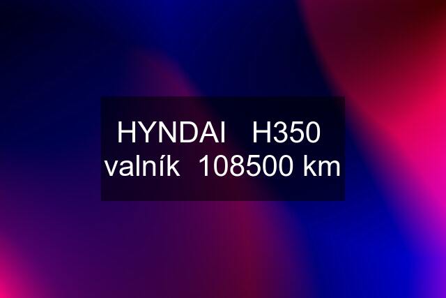HYNDAI   H350  valník  108500 km