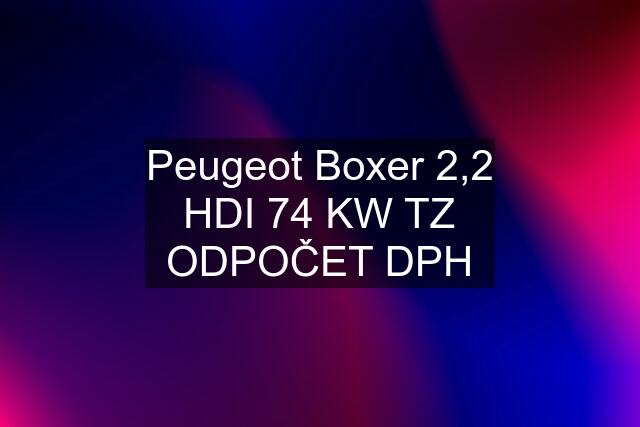 Peugeot Boxer 2,2 HDI 74 KW TZ ODPOČET DPH