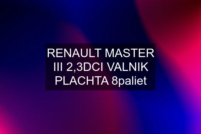 RENAULT MASTER III 2,3DCI VALNIK PLACHTA 8paliet