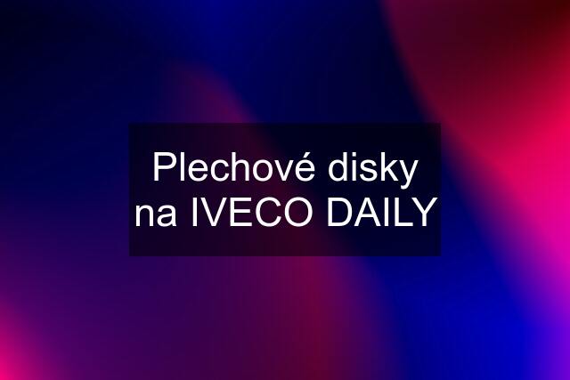 Plechové disky na IVECO DAILY