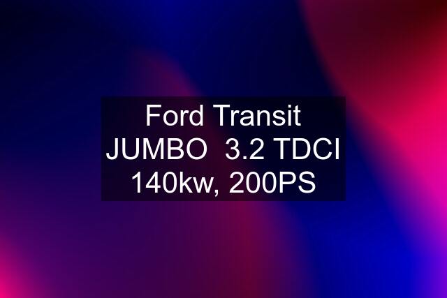 Ford Transit JUMBO  3.2 TDCI 140kw, 200PS