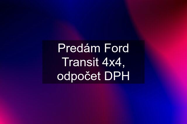 Predám Ford Transit 4x4, odpočet DPH