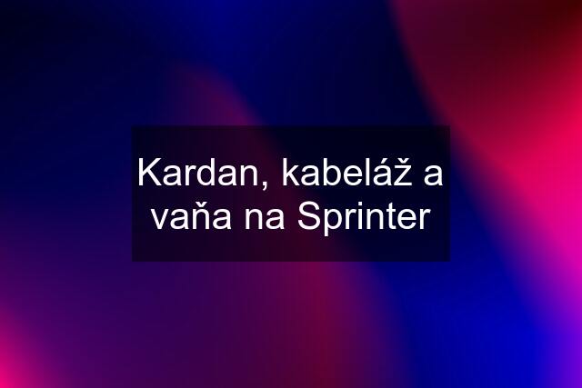 Kardan, kabeláž a vaňa na Sprinter