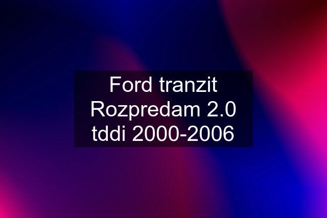 Ford tranzit Rozpredam 2.0 tddi 2000-2006