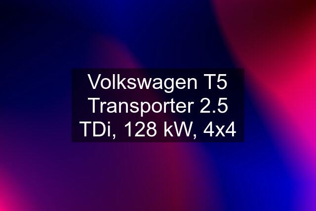 Volkswagen T5 Transporter 2.5 TDi, 128 kW, 4x4