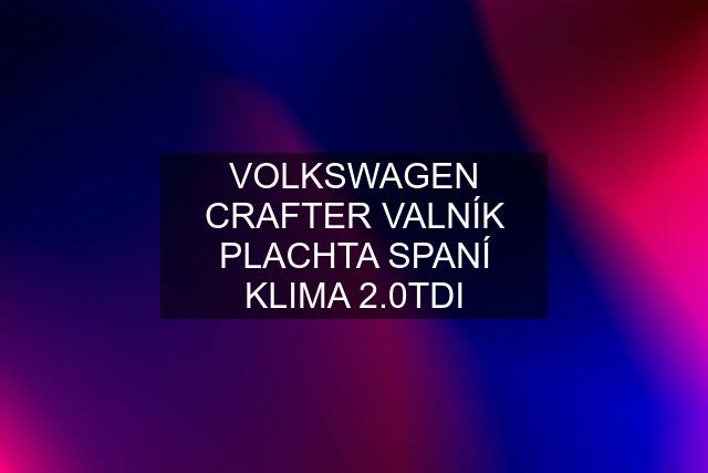 VOLKSWAGEN CRAFTER VALNÍK PLACHTA SPANÍ KLIMA 2.0TDI