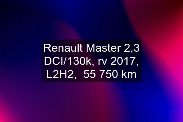 Renault Master 2,3 DCI/130k, rv 2017, L2H2,  55 750 km