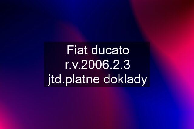 Fiat ducato r.v.2006.2.3 jtd.platne doklady