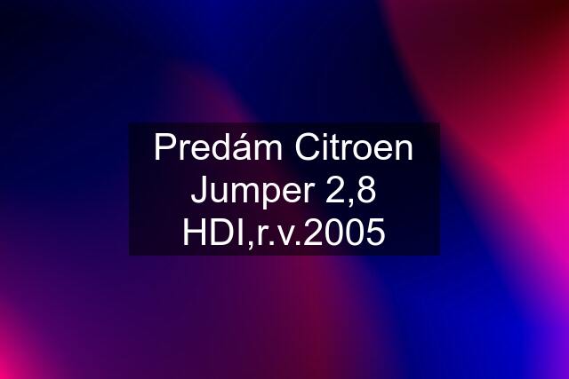 Predám Citroen Jumper 2,8 HDI,r.v.2005