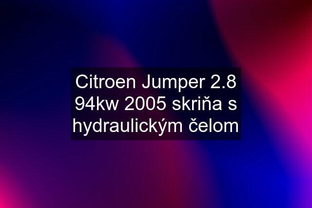 Citroen Jumper 2.8 94kw 2005 skriňa s hydraulickým čelom