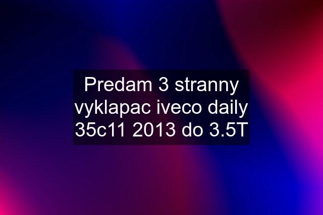 Predam 3 stranny vyklapac iveco daily 35c11 2013 do 3.5T