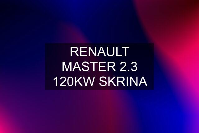 RENAULT MASTER 2.3 120KW SKRINA