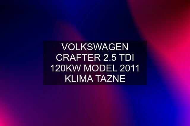 VOLKSWAGEN CRAFTER 2.5 TDI 120KW MODEL 2011 KLIMA TAZNE