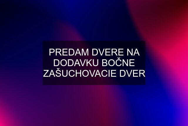 PREDAM DVERE NA DODAVKU BOČNE ZAŠUCHOVACIE DVER