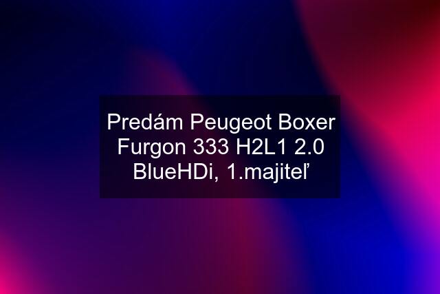 Predám Peugeot Boxer Furgon 333 H2L1 2.0 BlueHDi, 1.majiteľ