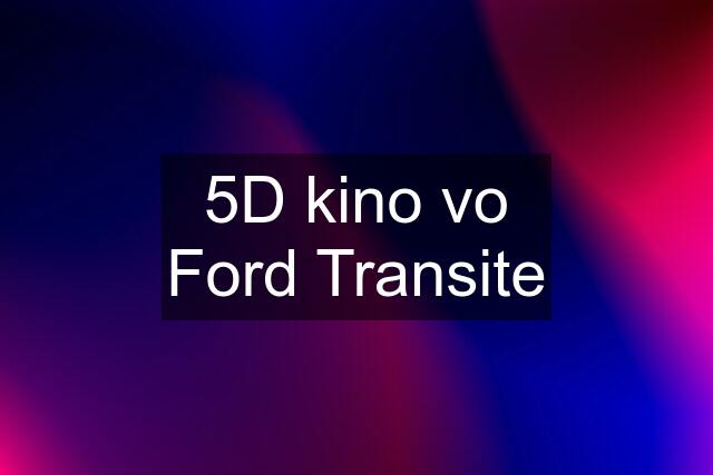 5D kino vo Ford Transite