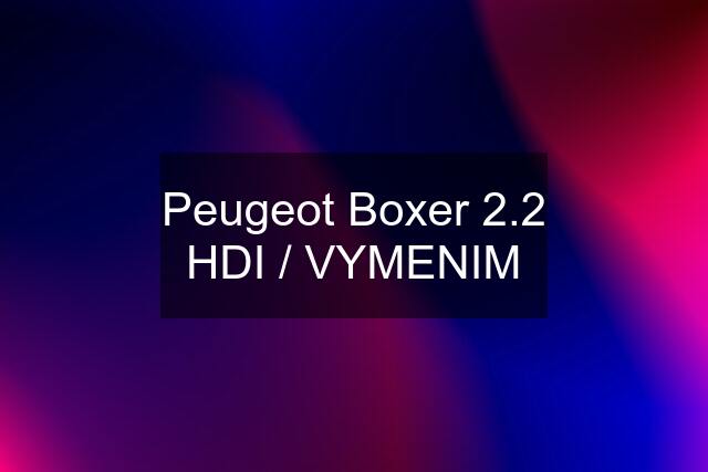 Peugeot Boxer 2.2 HDI / VYMENIM