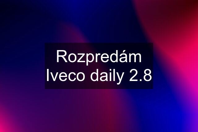 Rozpredám Iveco daily 2.8