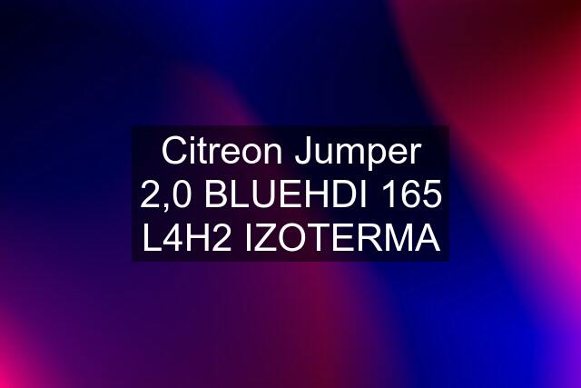 Citreon Jumper 2,0 BLUEHDI 165 L4H2 IZOTERMA