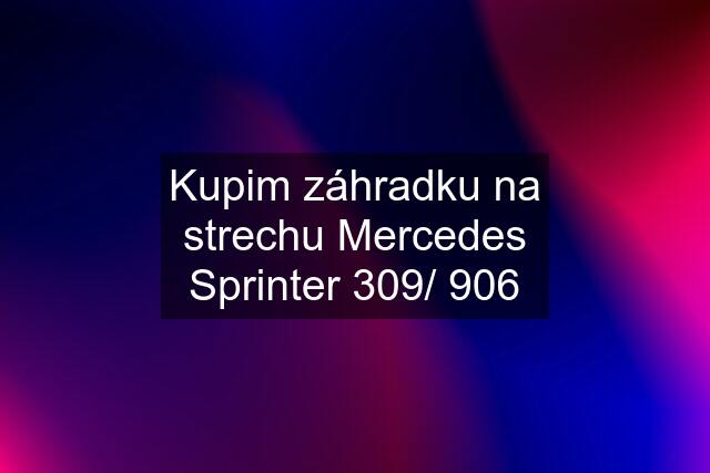 Kupim záhradku na strechu Mercedes Sprinter 309/ 906