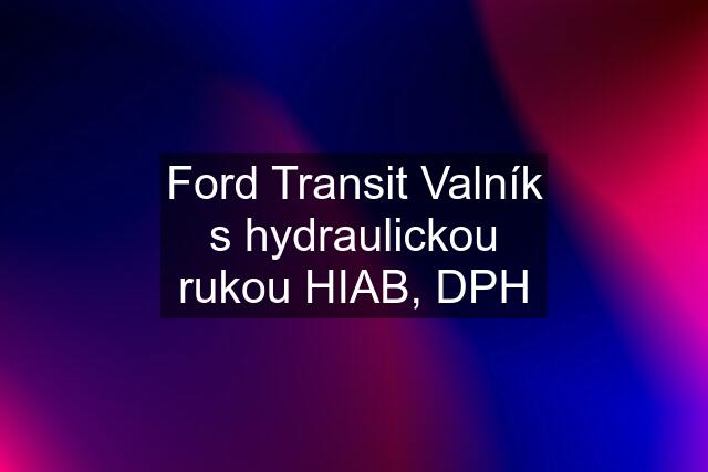 Ford Transit Valník s hydraulickou rukou HIAB, DPH