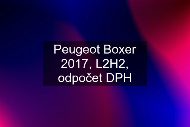 Peugeot Boxer 2017, L2H2, odpočet DPH