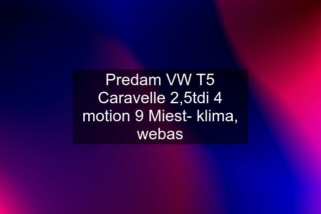 Predam VW T5 Caravelle 2,5tdi 4 motion 9 Miest- klima, webas