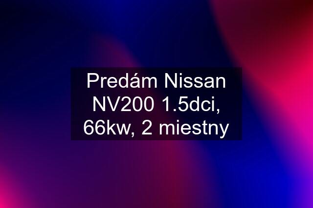 Predám Nissan NV200 1.5dci, 66kw, 2 miestny