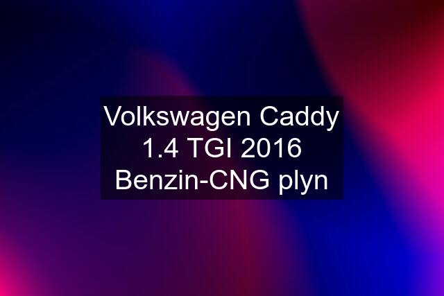 Volkswagen Caddy 1.4 TGI 2016 Benzin-CNG plyn