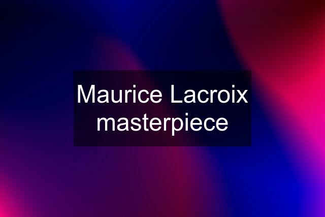 Maurice Lacroix masterpiece